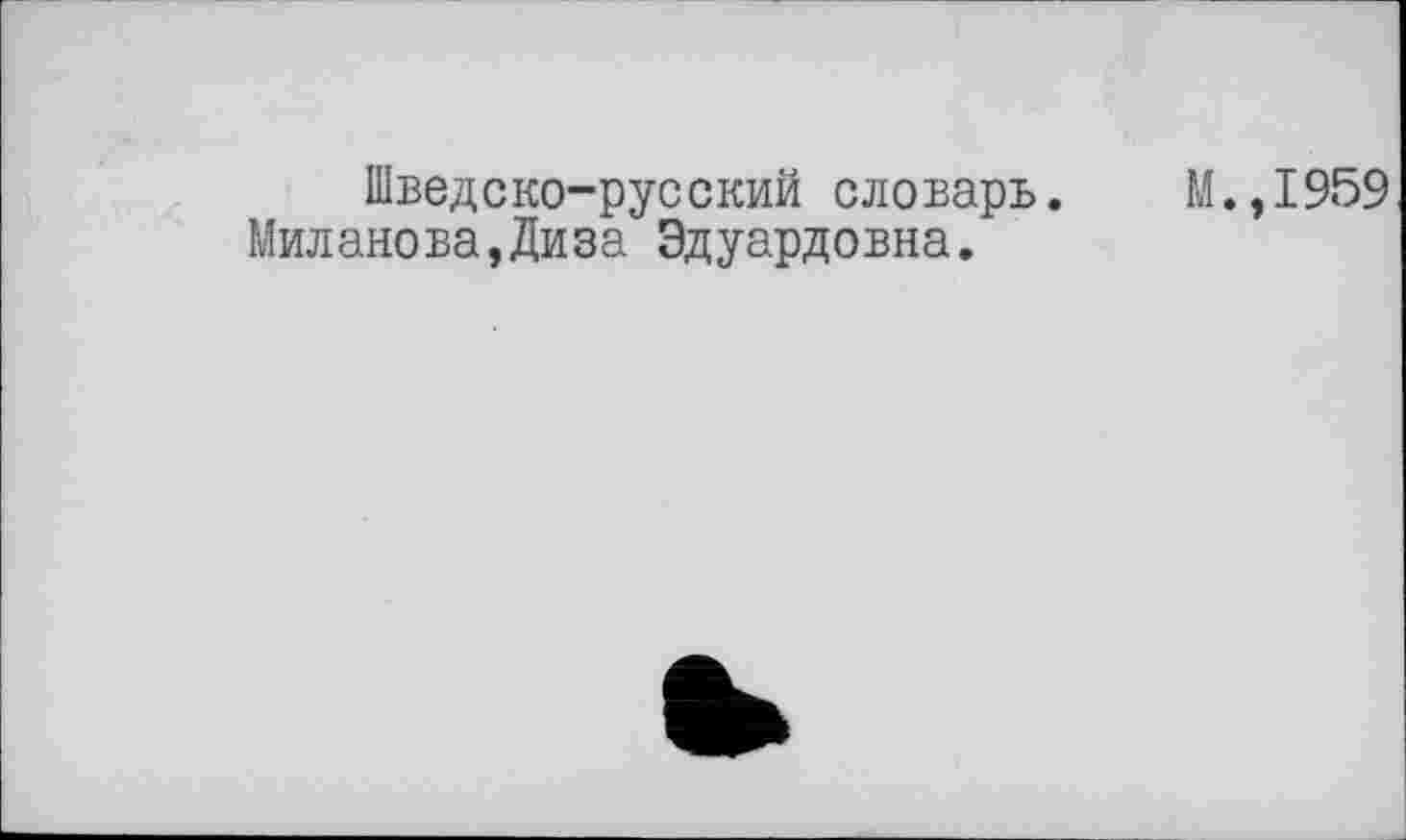 ﻿Шведско-русский словарь.
Миланова,Диза Эдуардовна.
М.,1959